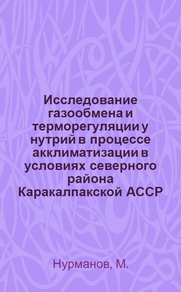 Исследование газообмена и терморегуляции у нутрий в процессе акклиматизации в условиях северного района Каракалпакской АССР : Автореф. дис. на соискание учен. степени канд. биол. наук : (03.102)