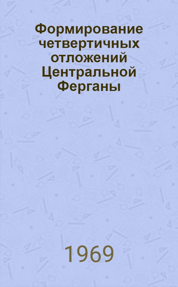 Формирование четвертичных отложений Центральной Ферганы : Автореф. дис. на соискание учен. степени канд. геол.-минерал. наук : (120)