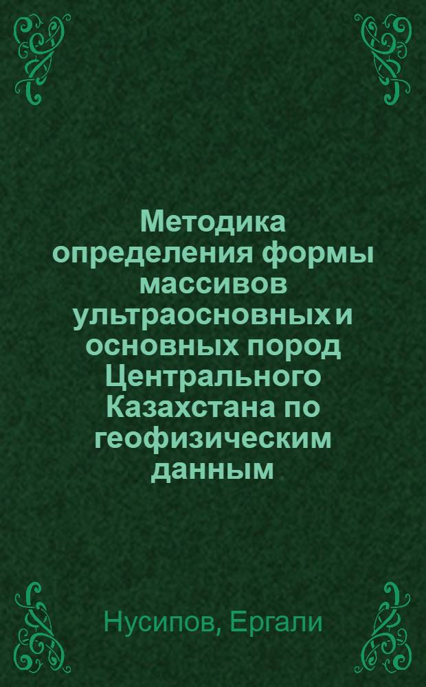 Методика определения формы массивов ультраосновных и основных пород Центрального Казахстана по геофизическим данным : Автореф. дис. на соиск. учен. степени канд. геол.-минерал. наук : (04.131)
