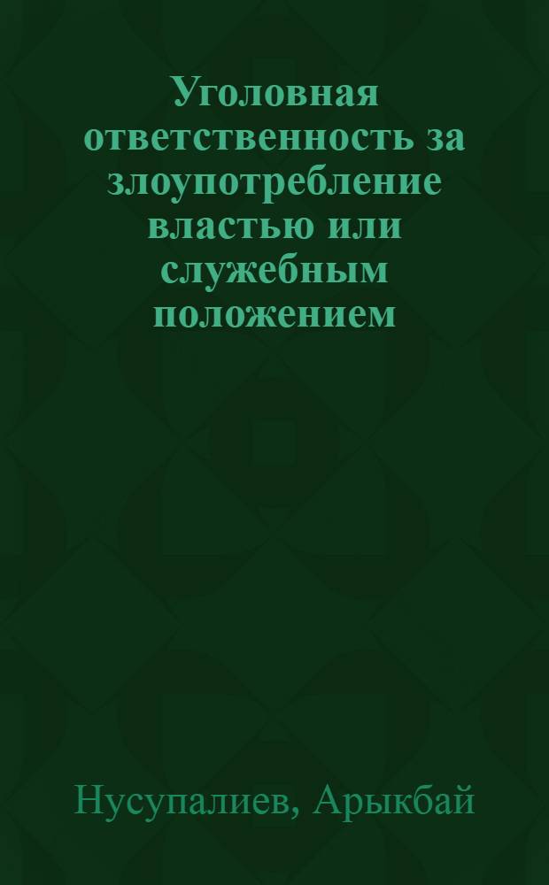 Уголовная ответственность за злоупотребление властью или служебным положением : (На материале КазССР) : Автореф. дис. на соиск. учен. степени канд. юрид. наук : (12.00.08)