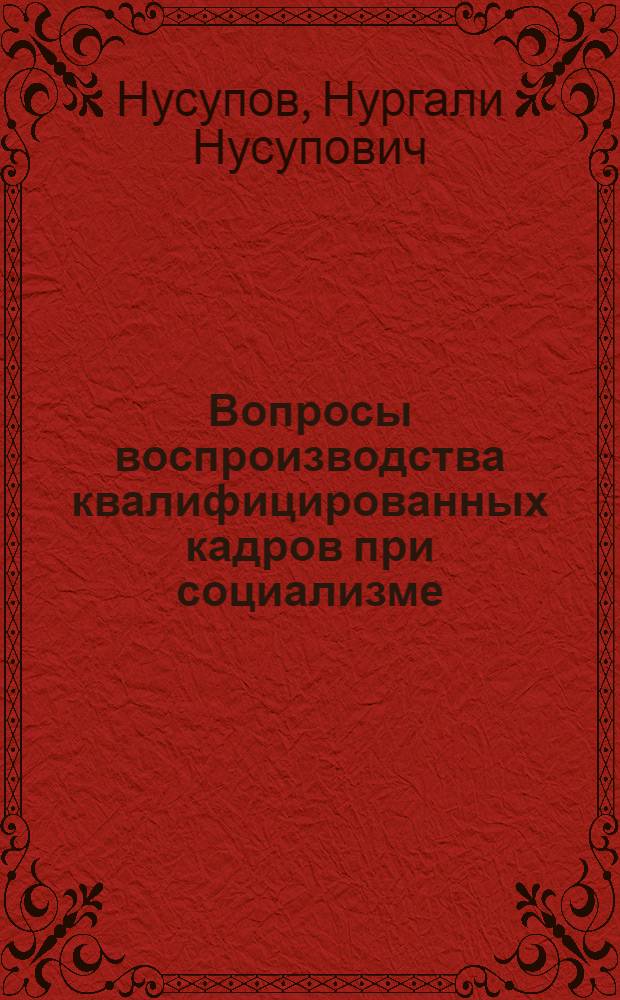 Вопросы воспроизводства квалифицированных кадров при социализме : (На материалах потреб. кооперации КазССР) : Автореф. дис. на соискание учен. степени канд. экон. наук : (590)