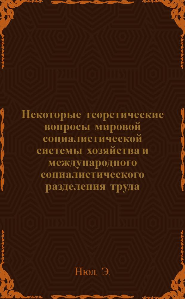 Некоторые теоретические вопросы мировой социалистической системы хозяйства и международного социалистического разделения труда : Автореф. дис. на соискание учен. степени канд. экон. наук : (590)