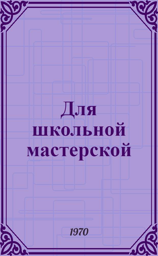 Для школьной мастерской : В помощь юным рационализаторам Вып. 1-3. Вып. 1