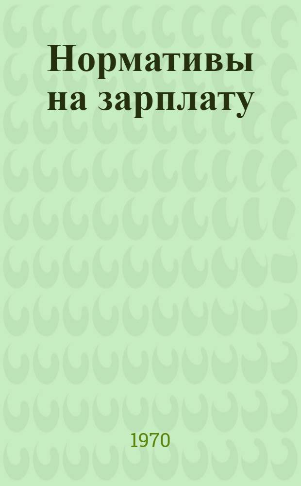 Нормативы на зарплату : ХН-2 : Утв. 7/IV 1970 г.