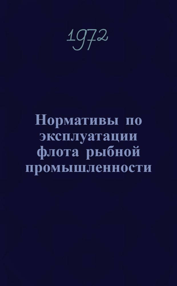 Нормативы по эксплуатации флота рыбной промышленности : Утв. 12/V 1971 г. : Ч. 1-