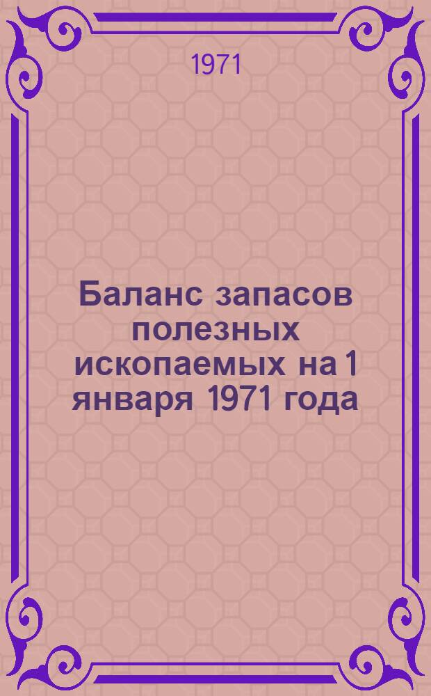 Баланс запасов полезных ископаемых на 1 января 1971 года : Вып. 1-
