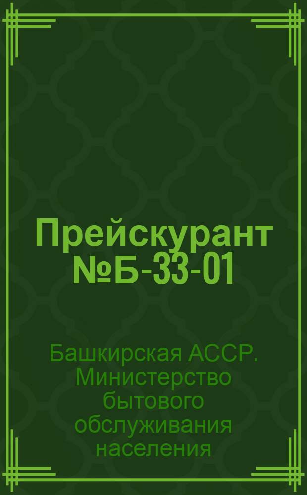 Прейскурант № Б-33-01/УФ на установку и ремонт радиотелеаппаратуры, выполняемые предприятиями Министерства бытового обслуживания населения Башкирской АССР : Утв. 15/XII 1970 : Вводится с 1 апр. 1971 г. : Ч. 1-
