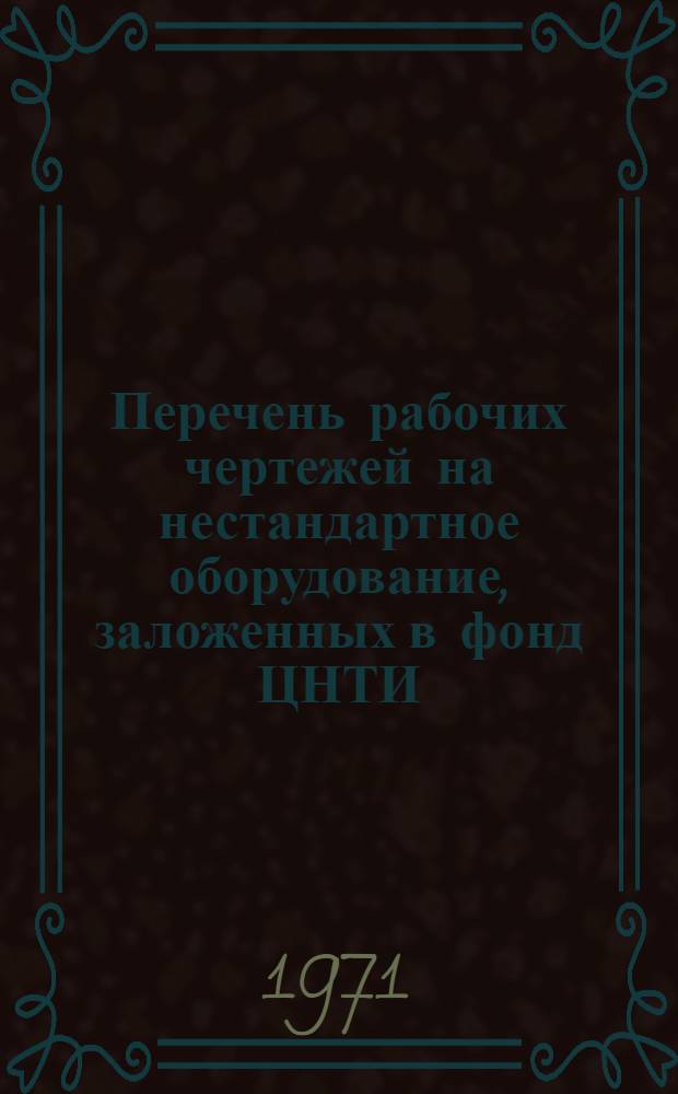 Перечень рабочих чертежей на нестандартное оборудование, заложенных в фонд ЦНТИ : Вып. 3-. Вып. 3