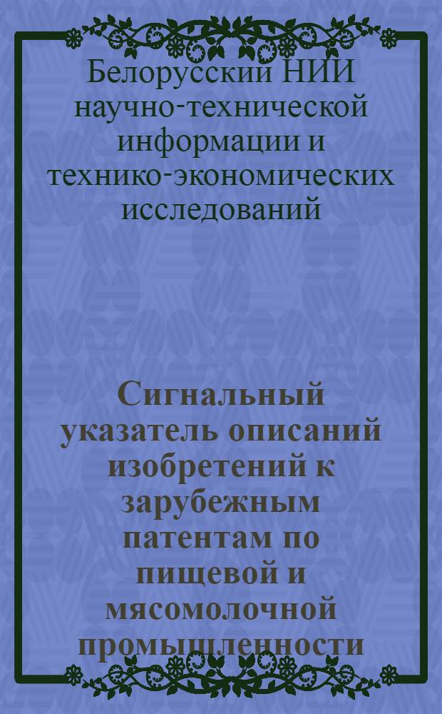 Сигнальный указатель описаний изобретений к зарубежным патентам по пищевой и мясомолочной промышленности, поступивших в БелНИИНТИ