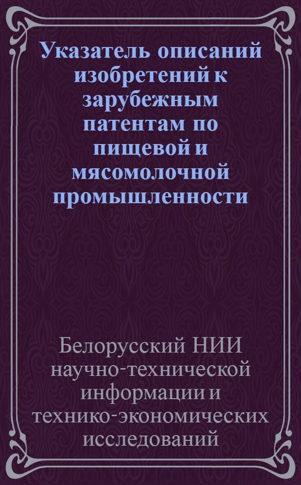 Указатель описаний изобретений к зарубежным патентам по пищевой и мясомолочной промышленности, имеющихся в БелНИИНТИ