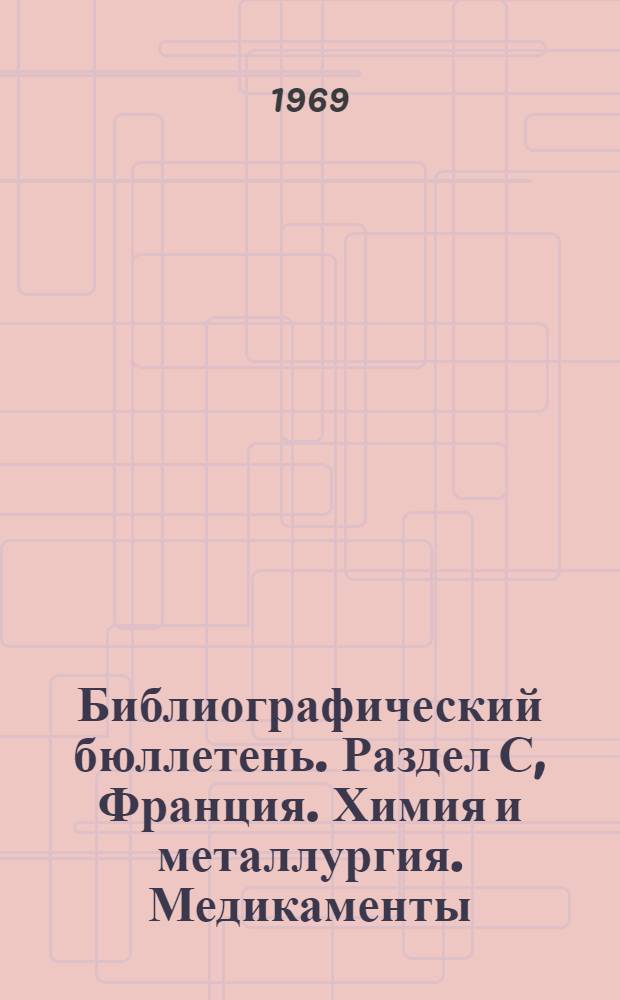 Библиографический бюллетень. Раздел С, Франция. Химия и металлургия. Медикаменты : По официальным материалам зарубежных патентных ведомств
