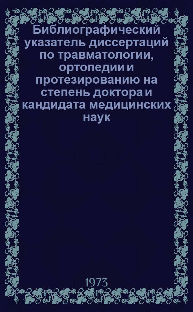 Библиографический указатель диссертаций по травматологии, ортопедии и протезированию на степень доктора и кандидата медицинских наук (защищенных)