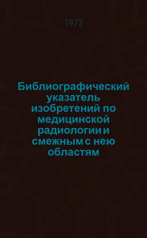 Библиографический указатель изобретений по медицинской радиологии и смежным с нею областям : По материалам патентных вестников СССР, ФРГ, Великобритании и США