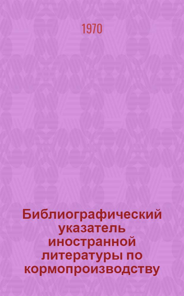 Библиографический указатель иностранной литературы по кормопроизводству : (Сост. по карточкам ЦНСХБ)