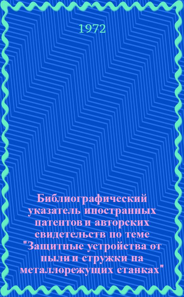 Библиографический указатель иностранных патентов и авторских свидетельств по теме "Защитные устройства от пыли и стружки на металлорежущих станках"