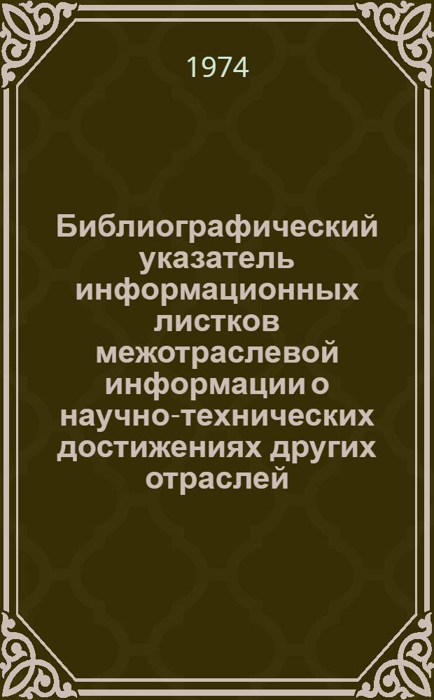 Библиографический указатель информационных листков межотраслевой информации о научно-технических достижениях других отраслей, рекомендованных к внедрению в рыбном хозяйстве