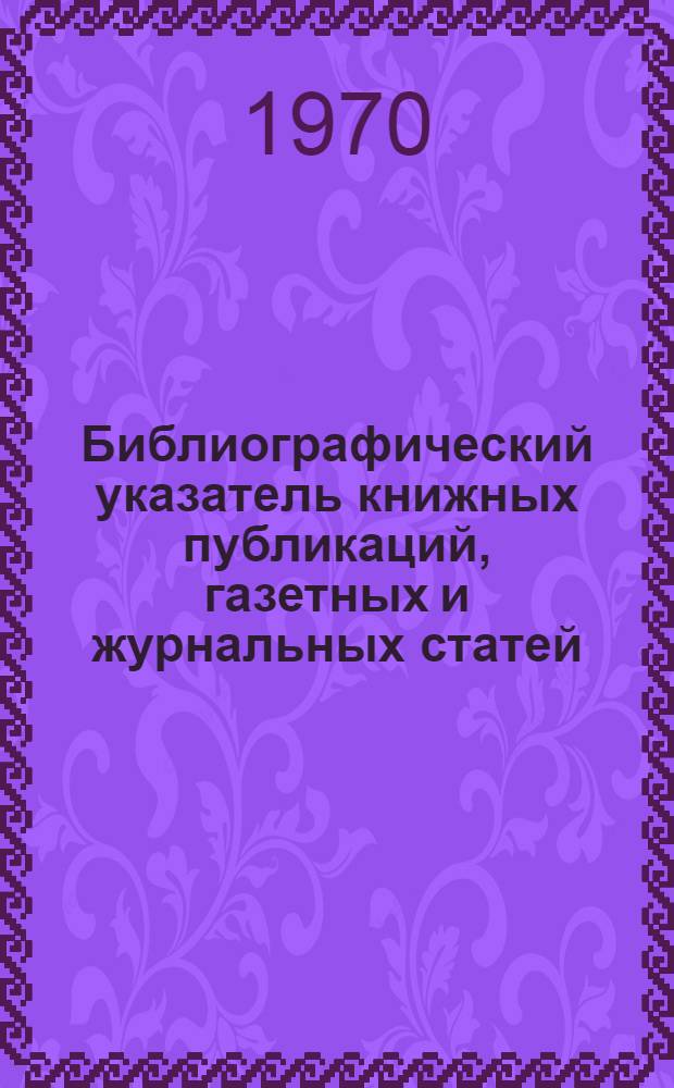 Библиографический указатель книжных публикаций, газетных и журнальных статей