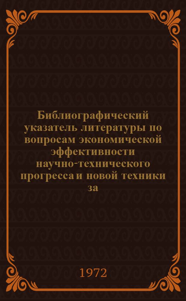 Библиографический указатель литературы по вопросам экономической эффективности научно-технического прогресса и новой техники за... ... 1969-1971 гг.