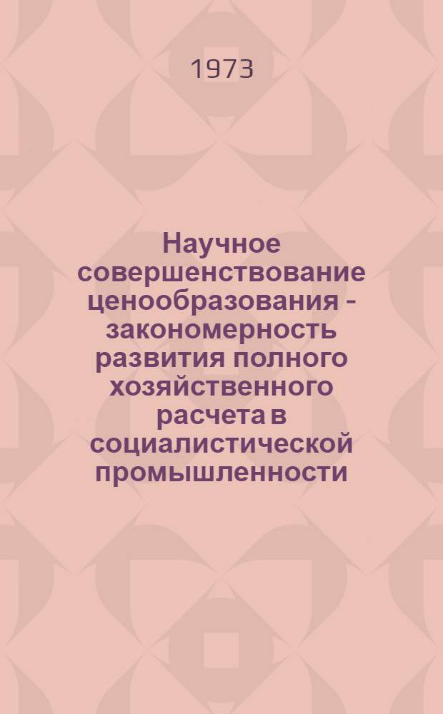 Научное совершенствование ценообразования - закономерность развития полного хозяйственного расчета в социалистической промышленности : Автореф. дис. на соиск. учен. степени канд. экон. наук : (08.00.01)