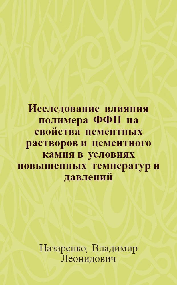 Исследование влияния полимера ФФП на свойства цементных растворов и цементного камня в условиях повышенных температур и давлений : Автореф. дис. на соискание учен. степени канд. техн. наук : (350)
