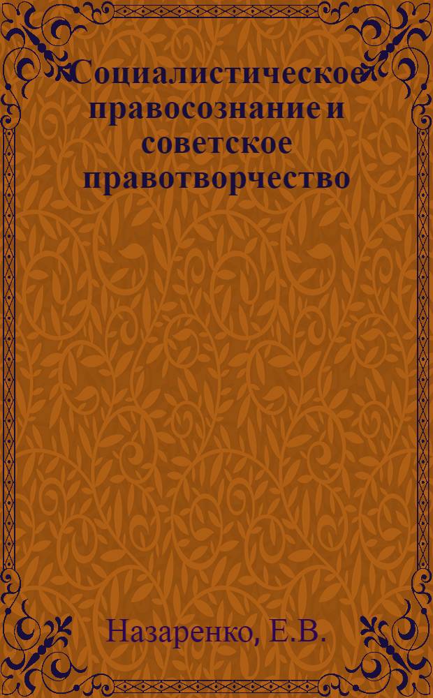 Социалистическое правосознание и советское правотворчество : Автореф. дис. на соискание учен. степени д-ра юрид. наук : (710)