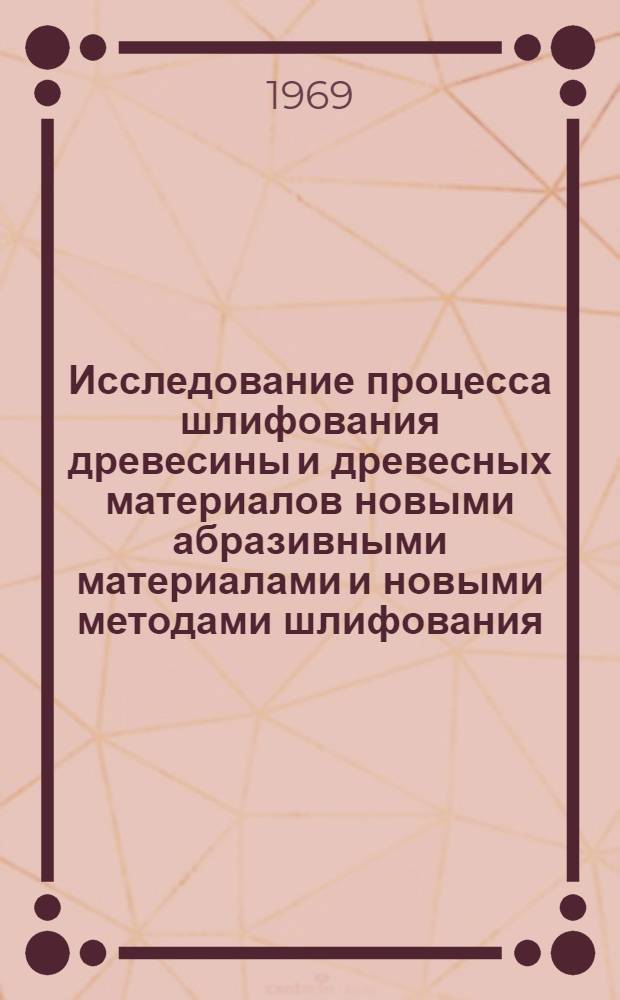 Исследование процесса шлифования древесины и древесных материалов новыми абразивными материалами и новыми методами шлифования : Автореф. дис. на соискание учен. степени канд. техн. наук : (421)