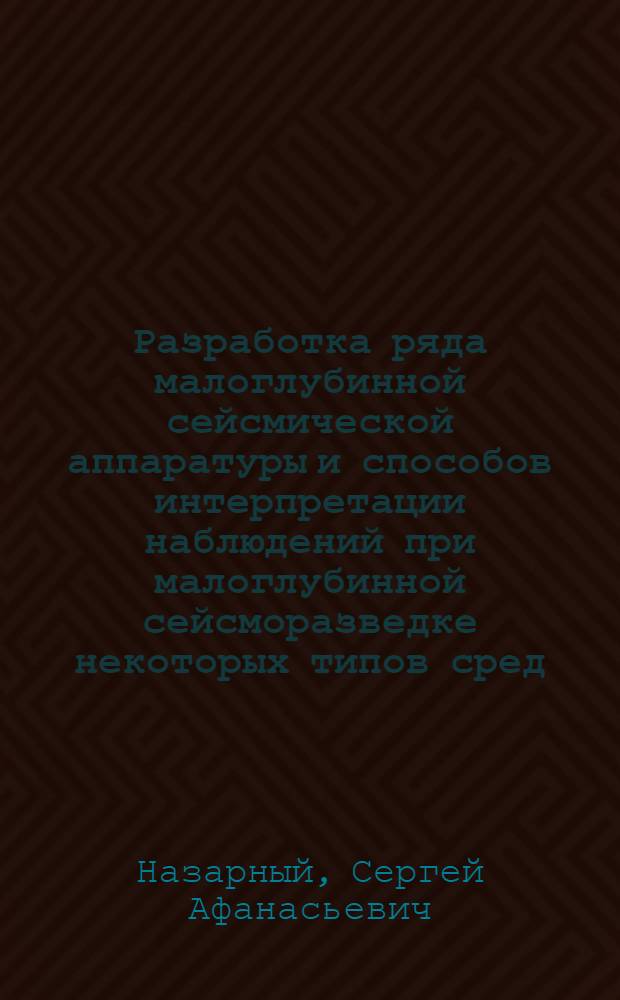 Разработка ряда малоглубинной сейсмической аппаратуры и способов интерпретации наблюдений при малоглубинной сейсморазведке некоторых типов сред : Автореф. дис. на соискание учен. степени канд. техн. наук : (131)