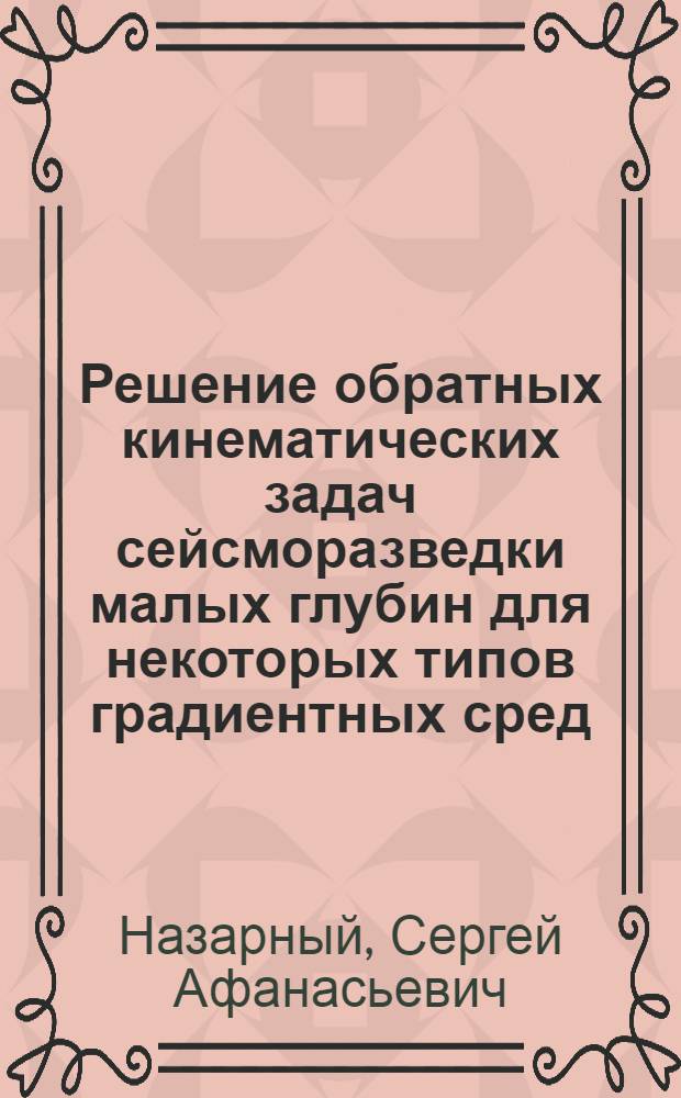 Решение обратных кинематических задач сейсморазведки малых глубин для некоторых типов градиентных сред : Автореф. дис. на соискание учен. степени канд. геол.-минерал. наук : (04.131)