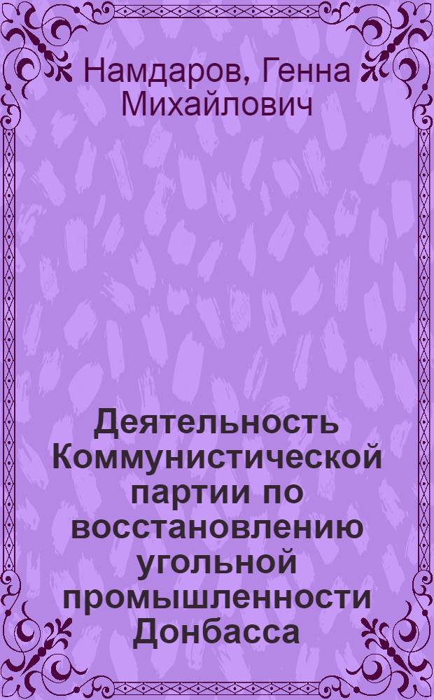 Деятельность Коммунистической партии по восстановлению угольной промышленности Донбасса (1921-1925 гг.) : Автореф. дис. на соиск. учен. степени канд. ист. наук : (07.00.01)