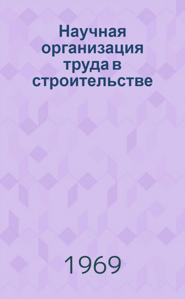 Научная организация труда в строительстве (НОТ) : Библиогр. аннот. указатель литературы по строительству и архитектуре за 1962-1968 гг