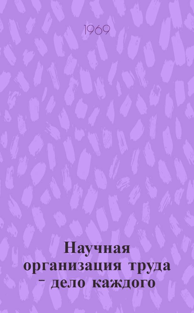 Научная организация труда - дело каждого : (Учеб.-метод. материалы в помощь пропагандистам и слушателя школ соц. дисциплины труда)
