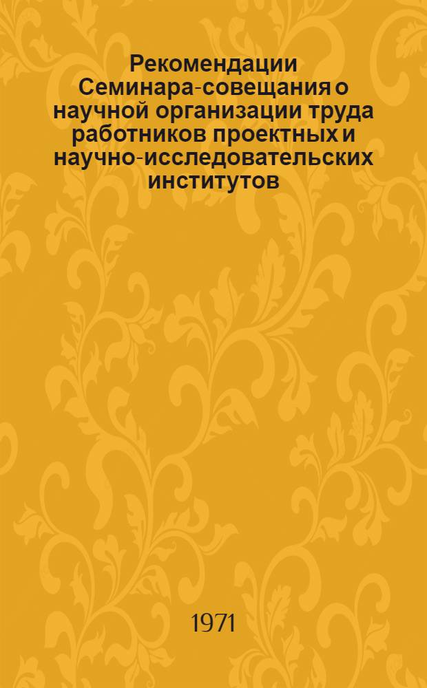 Рекомендации Семинара-совещания о научной организации труда работников проектных и научно-исследовательских институтов, проведенного Госстроем СССР на ВДНХ 16-18 ноября 1970 г.