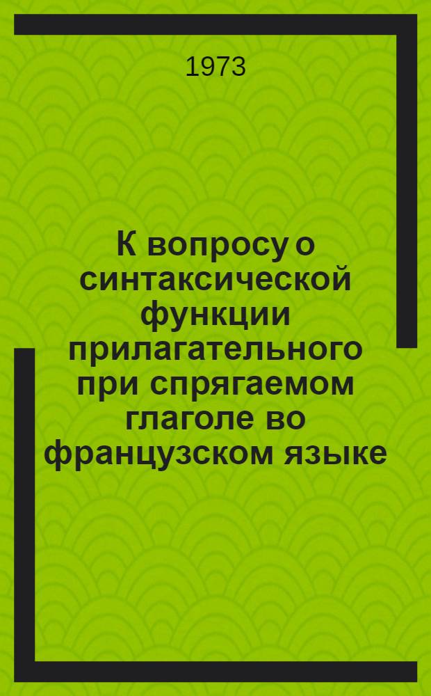 К вопросу о синтаксической функции прилагательного при спрягаемом глаголе во французском языке : (Обособл. и необособл. конструкции) : Автореф. дис. на соиск. учен. степени канд. филол. наук : (10.02.05)