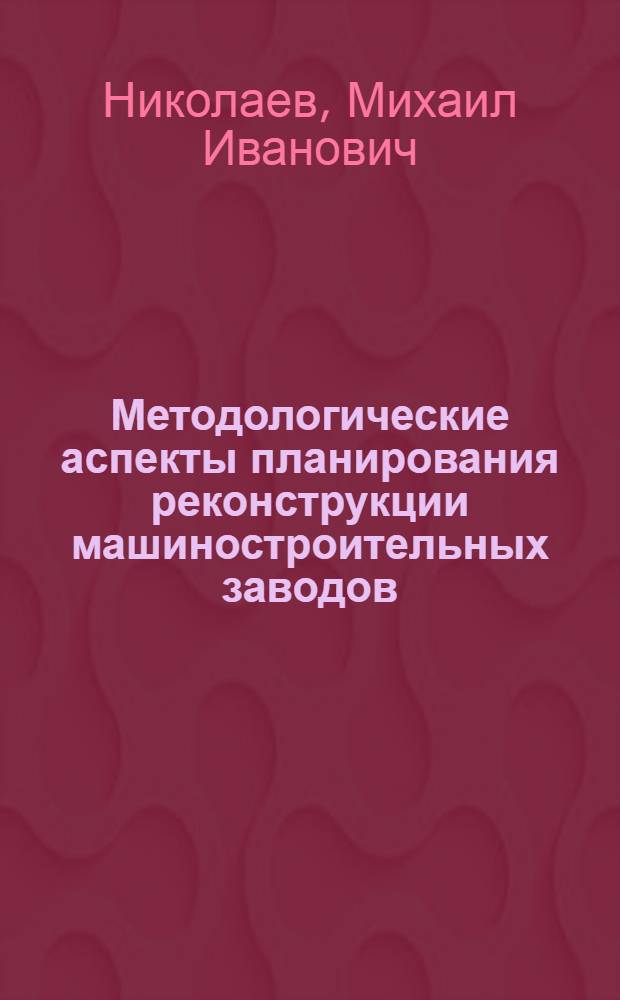 Методологические аспекты планирования реконструкции машиностроительных заводов : Автореф. дис. на соиск. учен. степени канд. экон. наук : (08.00.05)