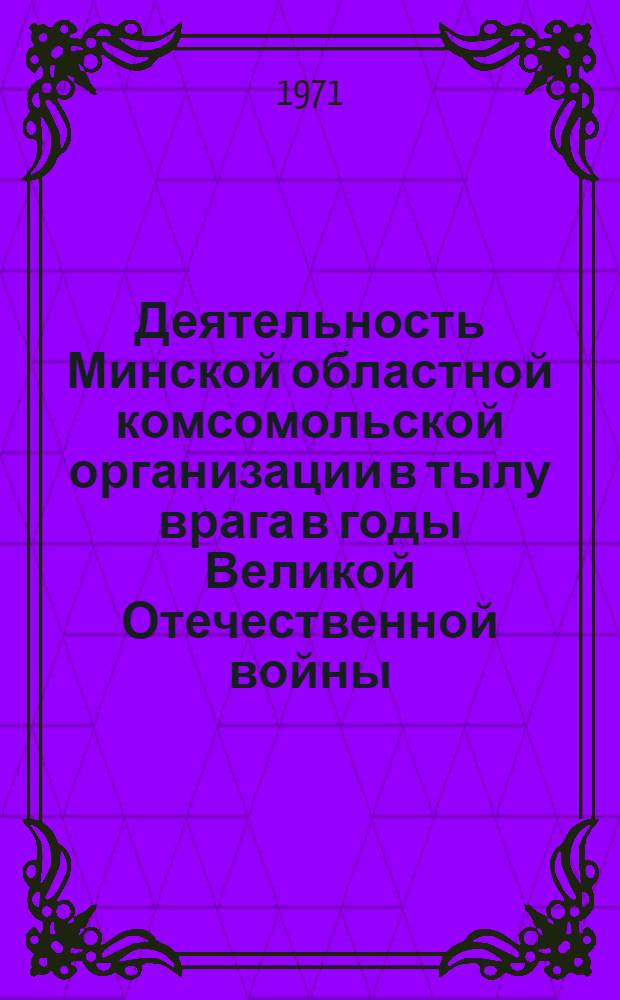 Деятельность Минской областной комсомольской организации в тылу врага в годы Великой Отечественной войны (июнь 1941 - июль 1944 гг.) : Автореф. дис. на соискание учен. степени канд. ист. наук : (570)