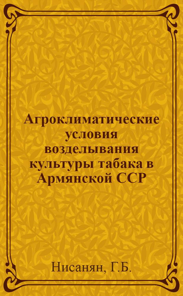 Агроклиматические условия возделывания культуры табака в Армянской ССР : Автореф. дис. на соискание учен. степени канд. с.-х. наук : (698)