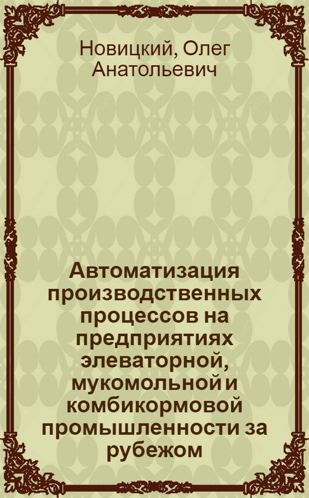 Автоматизация производственных процессов на предприятиях элеваторной, мукомольной и комбикормовой промышленности за рубежом : По материалам междунар. выставки "Автоматизация-69"