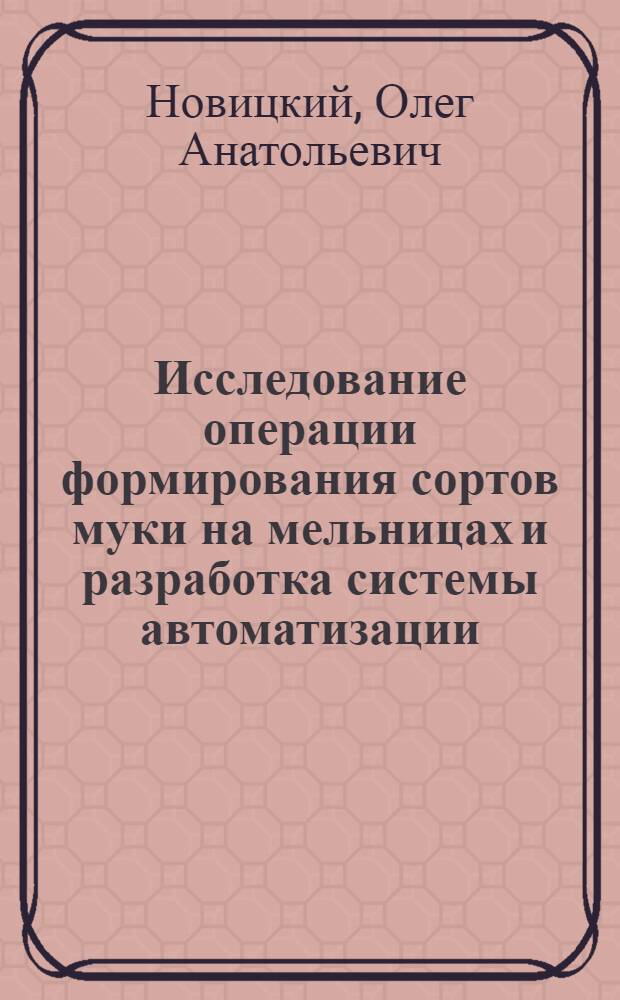 Исследование операции формирования сортов муки на мельницах и разработка системы автоматизации : Автореф. дис. на соиск. учен. степени канд. техн. наук : (05.13.07)