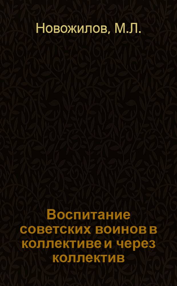 Воспитание советских воинов в коллективе и через коллектив : Автореф. дис. на соискание учен. степени канд. пед. наук : (730)