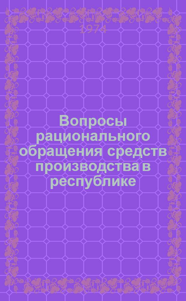 Вопросы рационального обращения средств производства в республике : (На примере АзССР) : Автореф. дис. на соиск. учен. степени канд. экон. наук : (08.00.06)