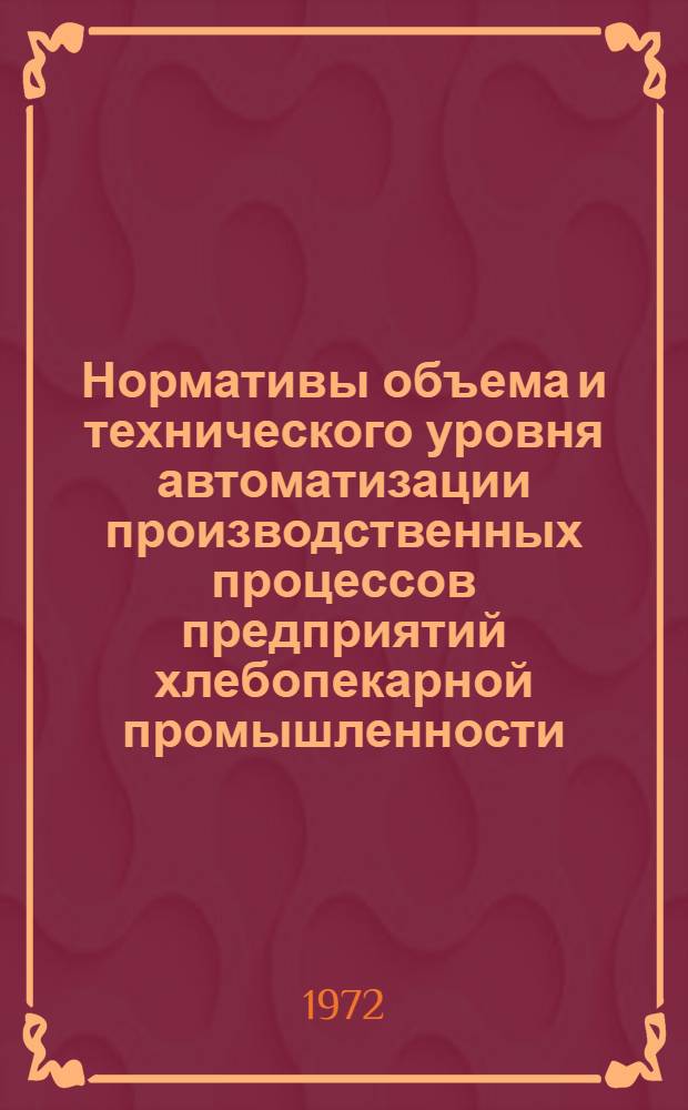 Нормативы объема и технического уровня автоматизации производственных процессов предприятий хлебопекарной промышленности : Утв. 2/VII 1972 г