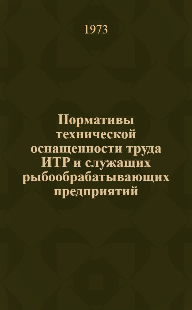 Нормативы технической оснащенности труда ИТР и служащих рыбообрабатывающих предприятий : (Проект) и методические и инструктивные указания об организации их производственной проверки