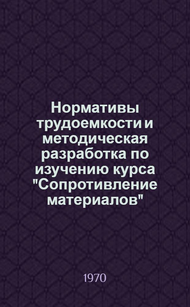 Нормативы трудоемкости и методическая разработка по изучению курса "Сопротивление материалов" : (Для студентов общетехн. фак., вечерней формы обучения по специальностям XII, VI и V групп)