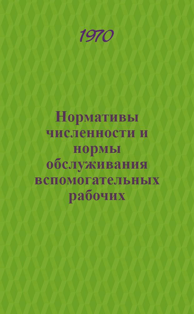 Нормативы численности и нормы обслуживания вспомогательных рабочих : (Распределители работ, работники техн. контроля, трансп. рабочие, кладовщики инструм. и матер. складов (кладовых), комплектовщики и уборщики помещений)