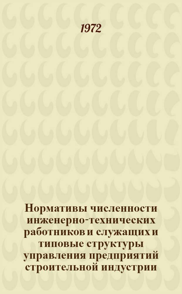 Нормативы численности инженерно-технических работников и служащих и типовые структуры управления предприятий строительной индустрии : Утв. 14/III 1972 г