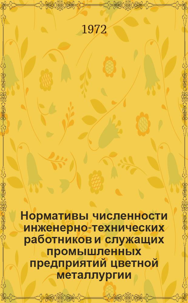 Нормативы численности инженерно-технических работников и служащих промышленных предприятий цветной металлургии : Утв. 6 VI 1972 г