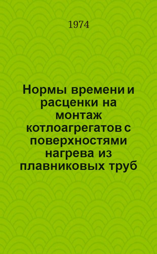 Нормы времени и расценки на монтаж котлоагрегатов с поверхностями нагрева из плавниковых труб : (В доп. к ЕНиРЗО и В-48)