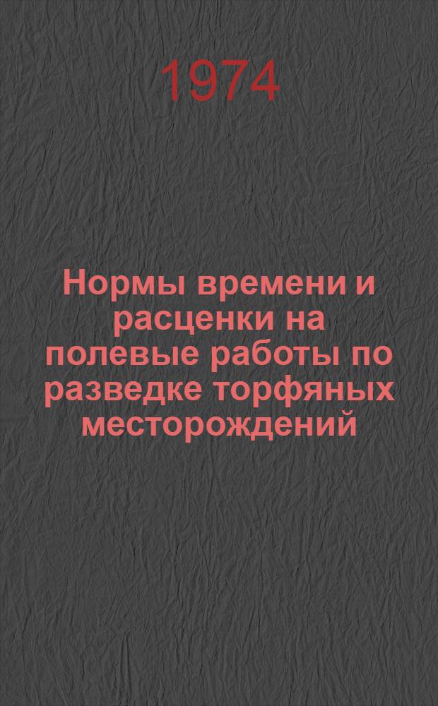 Нормы времени и расценки на полевые работы по разведке торфяных месторождений : Утв. 5/V 1974 г