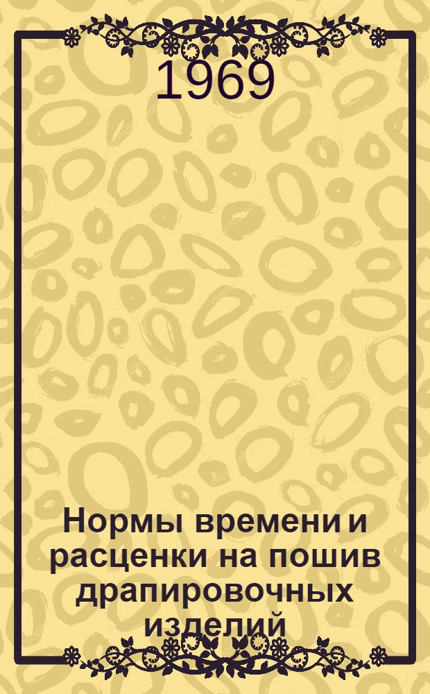 Нормы времени и расценки на пошив драпировочных изделий : Утв. 26/III 1969 г.