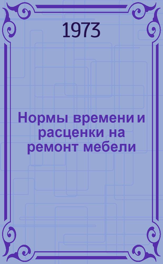 Нормы времени и расценки на ремонт мебели : Утв. 25/X 1973 г